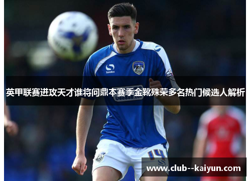 英甲联赛进攻天才谁将问鼎本赛季金靴殊荣多名热门候选人解析 英甲联赛进攻天才谁将问鼎本赛季金靴殊荣多名热门候选人解析