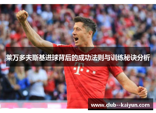 莱万多夫斯基进球背后的成功法则与训练秘诀分析