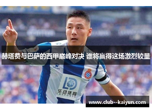 赫塔费与巴萨的西甲巅峰对决 谁将赢得这场激烈较量 赫塔费与巴萨的西甲巅峰对决 谁将赢得这场激烈较量