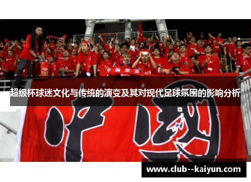 超级杯球迷文化与传统的演变及其对现代足球氛围的影响分析 超级杯球迷文化与传统的演变及其对现代足球氛围的影响分析