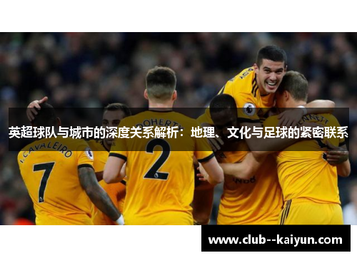 英超球队与城市的深度关系解析:地理、文化与足球的紧密联系 英超球队与城市的深度关系解析:地理、文化与足球的紧密联系