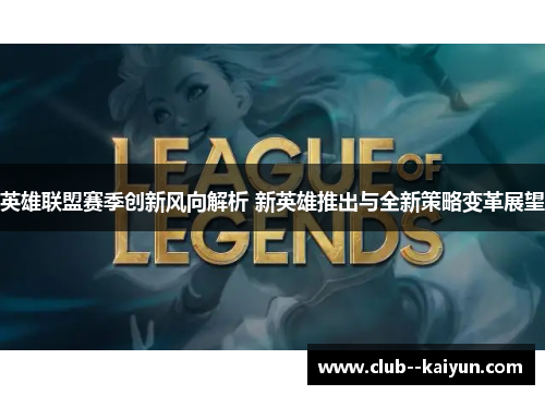 英雄联盟赛季创新风向解析 新英雄推出与全新策略变革展望