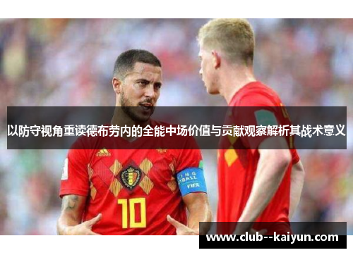 以防守视角重读德布劳内的全能中场价值与贡献观察解析其战术意义 以防守视角重读德布劳内的全能中场价值与贡献观察解析其战术意义