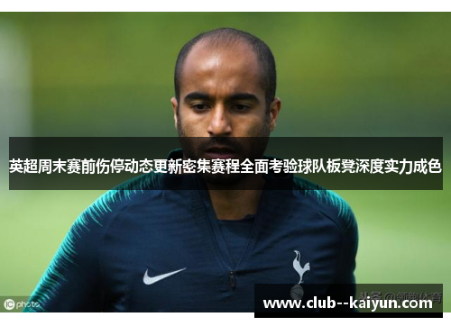 英超周末赛前伤停动态更新密集赛程全面考验球队板凳深度实力成色 英超周末赛前伤停动态更新密集赛程全面考验球队板凳深度实力成色