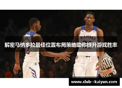 解密马纳多拉最佳位置布局策略助你提升游戏胜率 解密马纳多拉最佳位置布局策略助你提升游戏胜率