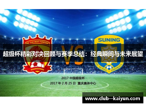 超级杯精彩对决回顾与赛季总结:经典瞬间与未来展望 超级杯精彩对决回顾与赛季总结:经典瞬间与未来展望