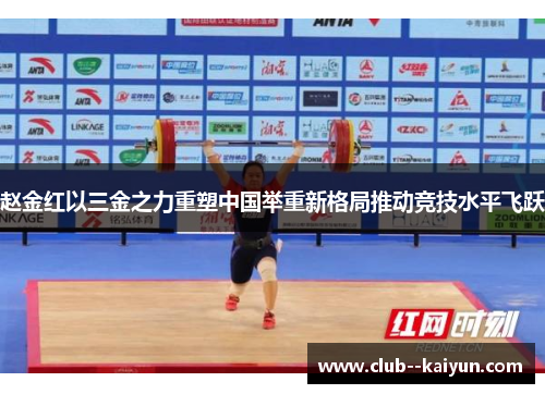 赵金红以三金之力重塑中国举重新格局推动竞技水平飞跃 赵金红以三金之力重塑中国举重新格局推动竞技水平飞跃