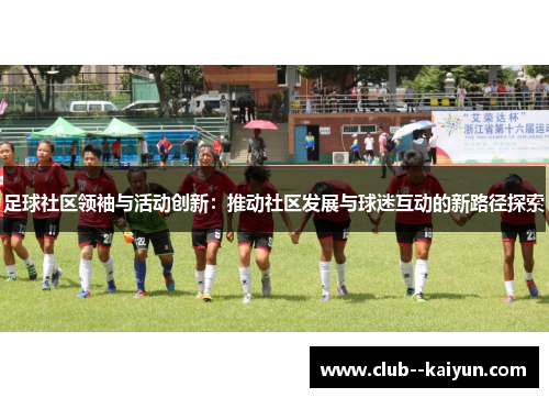 足球社区领袖与活动创新:推动社区发展与球迷互动的新路径探索 足球社区领袖与活动创新:推动社区发展与球迷互动的新路径探索