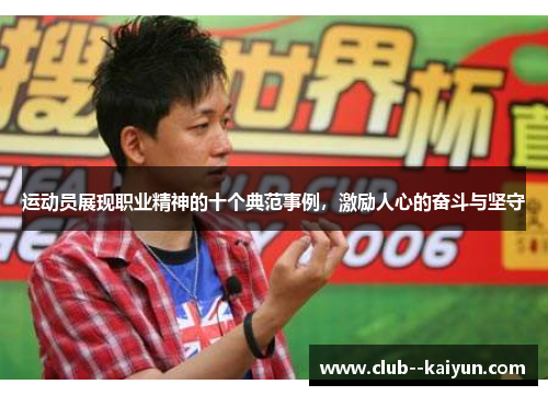 运动员展现职业精神的十个典范事例,激励人心的奋斗与坚守 运动员展现职业精神的十个典范事例,激励人心的奋斗与坚守