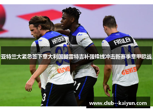 亚特兰大紧急签下意大利国脚雷特吉补强锋线冲击新赛季意甲欧战 亚特兰大紧急签下意大利国脚雷特吉补强锋线冲击新赛季意甲欧战