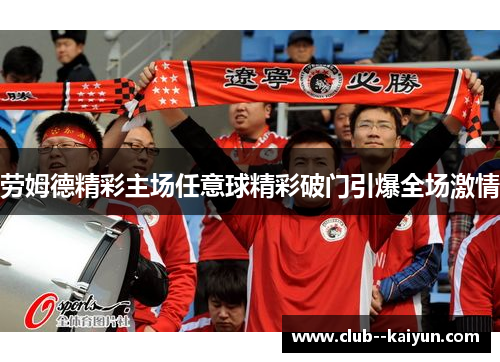 劳姆德精彩主场任意球精彩破门引爆全场激情 劳姆德精彩主场任意球精彩破门引爆全场激情