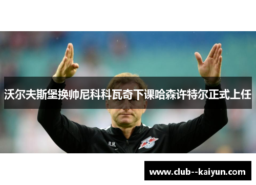 沃尔夫斯堡换帅尼科科瓦奇下课哈森许特尔正式上任