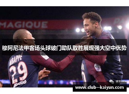 穆阿尼法甲客场头球破门助队取胜展现强大空中优势