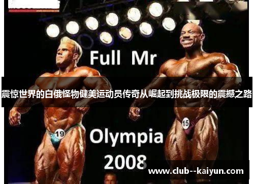 震惊世界的白俄怪物健美运动员传奇从崛起到挑战极限的震撼之路