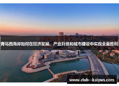 青岛西海岸如何在经济发展、产业升级和城市建设中实现全面胜利