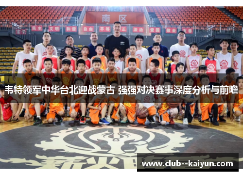 韦特领军中华台北迎战蒙古 强强对决赛事深度分析与前瞻