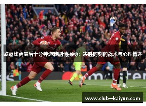 欧冠比赛最后十分钟逆转剧情揭秘：决胜时刻的战术与心理博弈