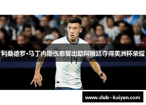 利桑德罗·马丁内斯伤愈复出助阿根廷夺得美洲杯荣耀 利桑德罗·马丁内斯伤愈复出助阿根廷夺得美洲杯荣耀