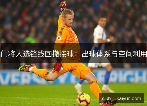 门将人选锋线回撤接球：出球体系与空间利用