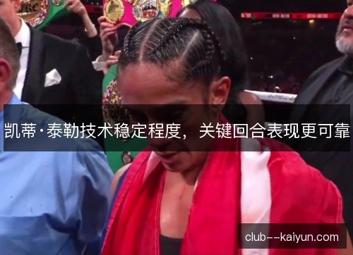 凯蒂·泰勒技术稳定程度,关键回合表现更可靠 凯蒂·泰勒技术稳定程度,关键回合表现更可靠