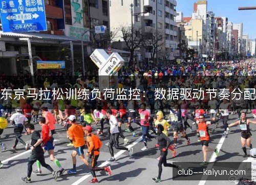 东京马拉松训练负荷监控:数据驱动节奏分配 东京马拉松训练负荷监控:数据驱动节奏分配